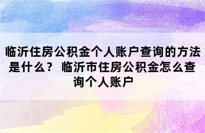 临沂住房公积金个人账户查询的方法是什么？ 临沂市住房公积金怎么查询个人账户